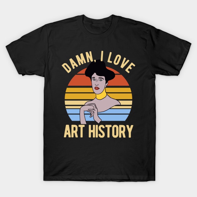 Damn I Love Art History T-Shirt by Upsketch